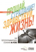 Прощай, страдание! Здравствуй, жизнь! Как перепрограммировать сознание на успех (Елена Кулёва, 2023)