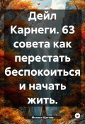 Дейл Карнеги. 63 совета как перестать беспокоиться и начать жить. (Михаил Щеглов, 2024)