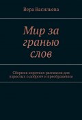 Мир за гранью слов. Сборник коротких рассказов для взрослых о доброте и преображении (Вера Васильева)