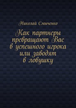 Книга "Как партнеры превращают Вас в успешного игрока или заводят в ловушку" – Николай Смыченко