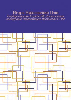 Книга "Государственная Служба РФ. Должностная инструкция Управляющего Посольской ГС РФ" – Игорь Цзю