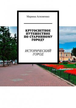 Книга "Кругосветное путешествие по старинному городу. Исторический город" – Марина Аглоненко