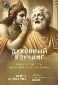 Духовный коучинг. Или как сделать невозможное возможным. Беседы о Бхагавад-гите (Игорь Аниканов)