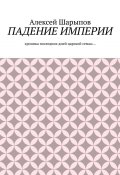 Падение Империи. Хроника последних дней царской семьи… (Алексей Шарыпов)