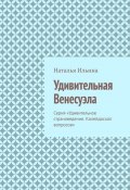 Удивительная Венесуэла. Серия «Удивительное страноведение. Калейдоскоп вопросов» (Наталья Ильина)