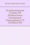 Государственная Служба РФ Должностная инструкция Управляющего ГС ЗСЛВХиЭ РФ (Игорь Николаевич Цзю)