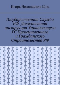 Книга "Государственная служба РФ. Должностная инструкция управляющего ГС промышленного и гражданского строительства РФ" – Игорь Цзю