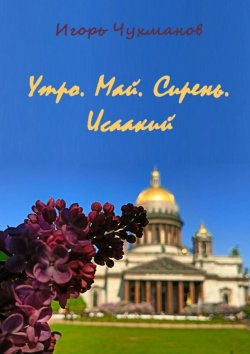 Книга "Утро. Май. Сирень. Исаакий. Сборник стихов про любовь" – Игорь Чухманов