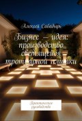 Бизнес – идея: производство светящейся тротуарной плитки. Практическое руководство (Алексей Сабадырь)