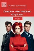 Совсем «не тонкая штучка». Часть 1 (Татьяна Полунина)