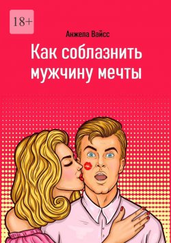 Книга "Как соблазнить мужчину мечты" – Анжела Вайсс