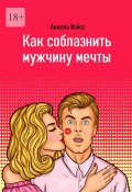 Как соблазнить мужчину мечты (Анжела Вайсс)