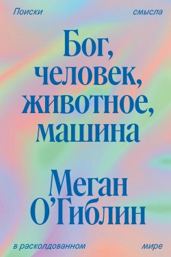 Книга "Бог, человек, животное, машина. Поиски смысла в расколдованном мире" {Individuum} – Меган О’Гиблин, 2021