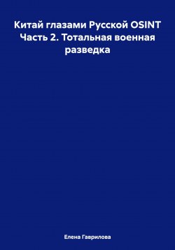 Книга "Китай глазами Русской OSINT Часть 2. Тотальная военная разведка" – Елена Гаврилова, 2024