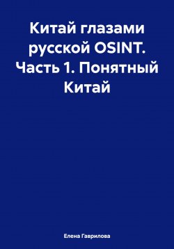 Книга "Китай глазами русской OSINT. Часть 1. Понятный Китай" – Елена Гаврилова, 2024