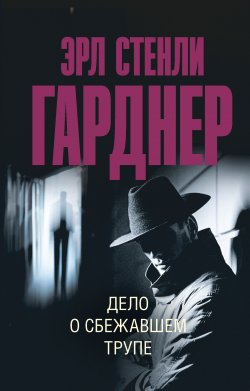 Книга "Дело о сбежавшем трупе" {Эксклюзив: лучшие детективы} – Эрл Стенли Гарднер, 1954