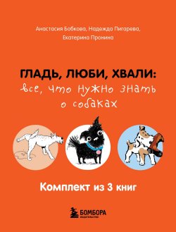 Книга "Гладь, люби, хвали: все, что нужно знать о собаках. Комплект из 3 книг" {Домашние питомцы. Уход, здоровье, воспитание} – Екатерина Пронина, Надежда Пигарева, Анастасия Бобкова