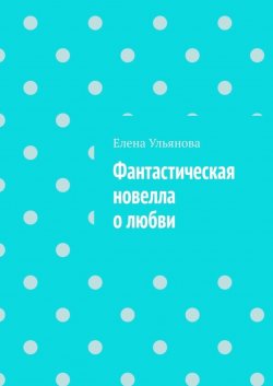 Книга "Фантастическая новелла о любви" – Елена Ульянова