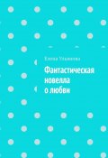 Фантастическая новелла о любви (Елена Ульянова)