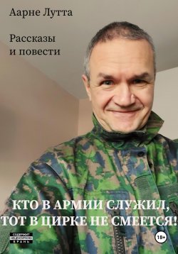 Книга "Кто в армии служил, тот в цирке не смеется" – Аарне Лутта, 2024