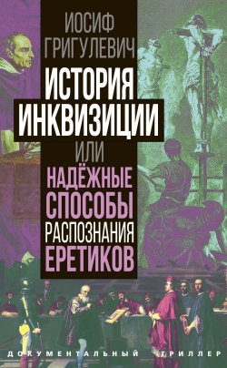 Книга "История инквизиции или Надежные способы распознания еретиков" {Документальный триллер} – Иосиф Григулевич, 2024