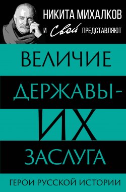 Книга "Величие державы – их заслуга. Герои русской истории" {Никита Михалков и Свой представляют} – , 2024