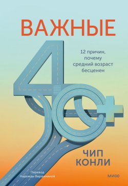 Книга "Важные 40+. 12 причин, почему средний возраст бесценен. Дорожная карта к счастью и самореализации в зрелом возрасте" {Важные годы. Интенсив по поиску себя} – Чип Конли, 2023