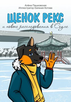 Книга "Щенок Рекс и новые расследования в Сеуле" – Алёна Пашковская, 2024