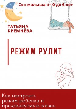 Книга "Режим рулит. Как настроить режим ребенка и предсказуемую жизнь" {Сон малыша, мама в ресурсе} – Татьяна Кремнёва, 2024