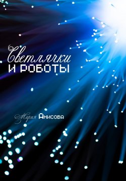 Книга "Светлячки и роботы" – Мария Анисова, 2024