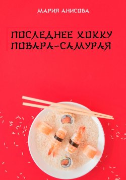 Книга "Последнее хокку повара-самурая" – Мария Анисова, 2024