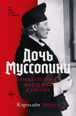 Книга "Дочь Муссолини. Самая опасная женщина в Европе" {XX век. Люди и судьбы} – Кэролайн Мурхед, 2022