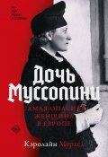 Дочь Муссолини. Самая опасная женщина в Европе (Кэролайн Мурхед, 2022)