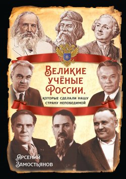 Книга "Великие учёные России, которые сделали нашу страну непобедимой" {Русская история} – Арсений Замостьянов, 2024