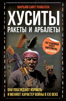 Книга "Хуситы. Ракеты и арбалеты. Они побеждают Израиль и меняют характер войны в XXI веке" {Весь мир} – Марьям бинт Рамалла, 2024