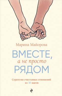 Книга "Вместе, а не просто рядом. Стратегия счастливых отношений из 10 шагов" – Марина Майорова, 2024