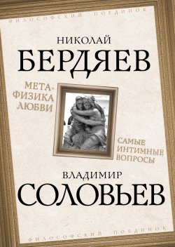 Книга "Метафизика любви. Самые интимные вопросы" {Философский поединок} – Владимир Соловьев, Николай Бердяев