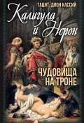 Калигула и Нерон. Чудовища на троне (Дион Кассий, Публий Тацит)