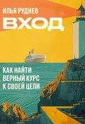 Вход. Как найти верный курс к своей цели (Илья Руднев, 2024)