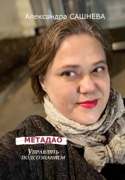 Книга "Метадао. Управление подсознанием" – Александра Сашнева, 2024