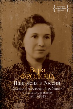 Книга "Ищи меня в России. Дневник «восточной рабыни» в немецком плену. 1944–1945" {Ищи меня в России} – Вера Фролова, 2005