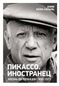 Пикассо. Иностранец. Жизнь во Франции, 1900–1973 (Анни Коэн-Солаль, 2023)