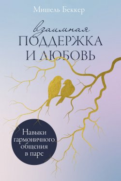 Книга "Взаимная поддержка и любовь: Навыки гармоничного общения в паре / Психологические навыки, которые сблизят вас с вашим партнером и обогатят совместную жизнь" – Мишель Беккер, 2023