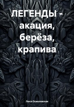 Книга "ЛЕГЕНДЫ – акация, берёза, крапива" – Люся Осмоловская, 2024