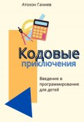 Кодовые приключения. Введение в программирование для детей (Атохон Ганиев, 2024)