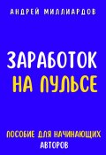 Заработок на Пульсе. Пособие для Начинающих Авторов (Андрей Миллиардов, 2024)