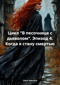 Книга "Цикл «В песочнице с дьяволом». Эпизод 4. Когда я стану смертью" – Claire Valentine, 2024