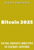 Bitcoin 2025. Взгляд опытного инвестора на будущее биткоина (Андрей Криптонов, 2024)