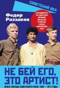 Не бей его, это артист! Юные звезды советского кино: 1962–1972 годы (Федор Раззаков, 2024)