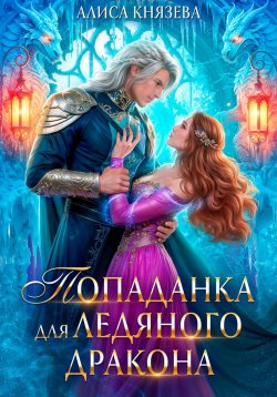 Книга "Попаданка для ледяного дракона" – Алиса Князева, 2024